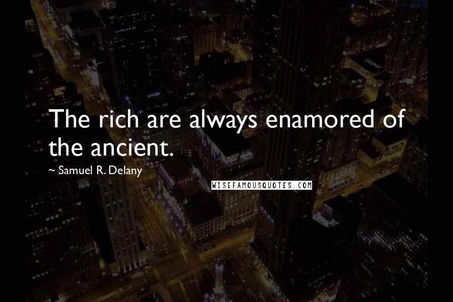 Samuel R. Delany Quotes: The rich are always enamored of the ancient.