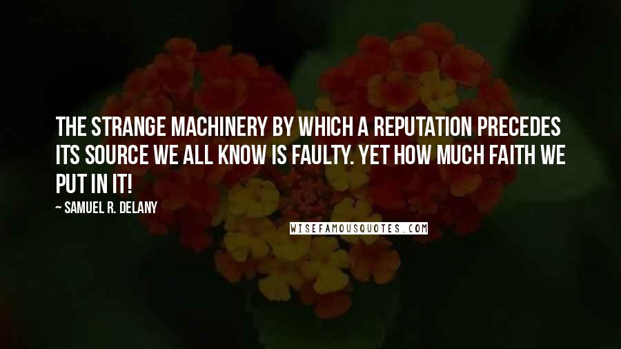 Samuel R. Delany Quotes: The strange machinery by which a reputation precedes its source we all know is faulty. Yet how much faith we put in it!