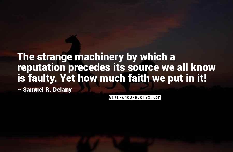 Samuel R. Delany Quotes: The strange machinery by which a reputation precedes its source we all know is faulty. Yet how much faith we put in it!