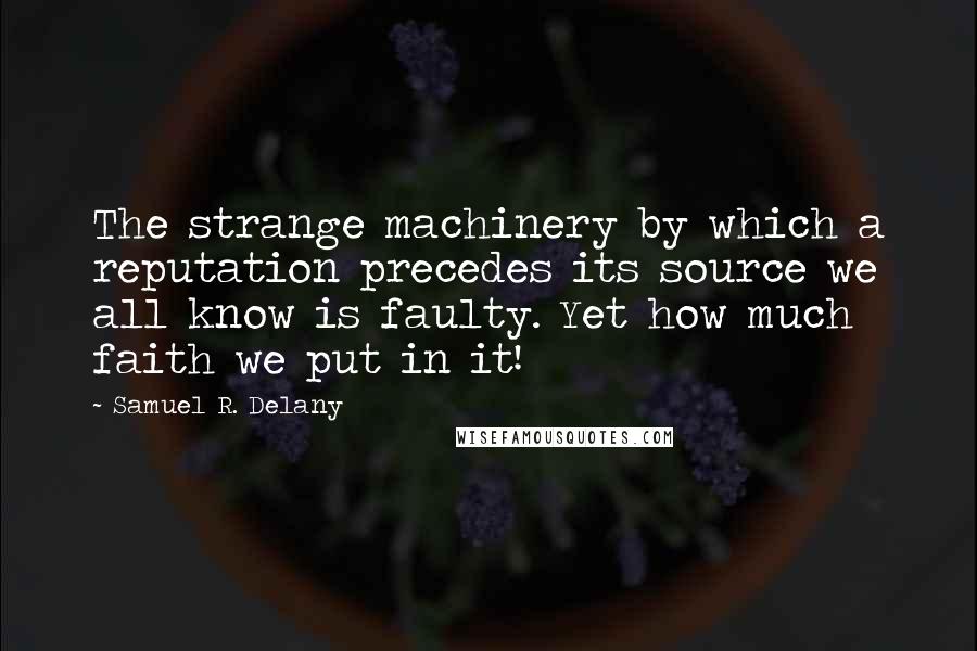 Samuel R. Delany Quotes: The strange machinery by which a reputation precedes its source we all know is faulty. Yet how much faith we put in it!
