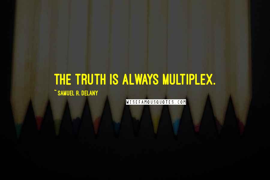 Samuel R. Delany Quotes: The truth is always multiplex.