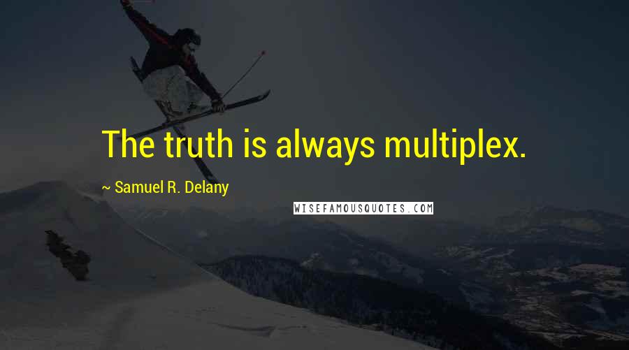 Samuel R. Delany Quotes: The truth is always multiplex.