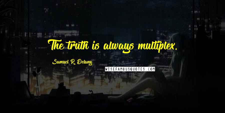 Samuel R. Delany Quotes: The truth is always multiplex.
