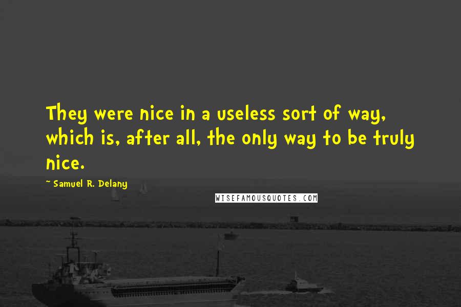 Samuel R. Delany Quotes: They were nice in a useless sort of way, which is, after all, the only way to be truly nice.