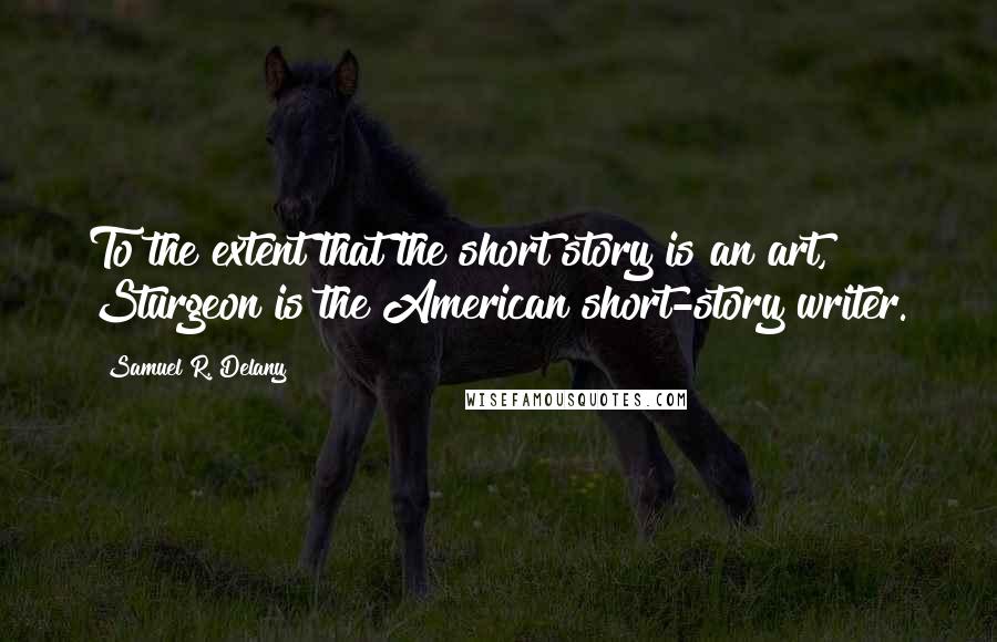 Samuel R. Delany Quotes: To the extent that the short story is an art, Sturgeon is the American short-story writer.