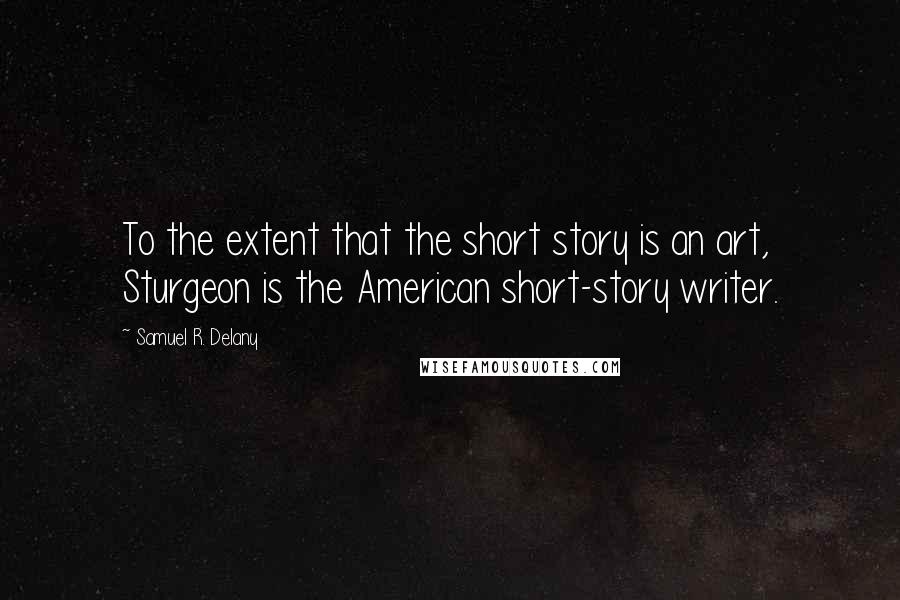 Samuel R. Delany Quotes: To the extent that the short story is an art, Sturgeon is the American short-story writer.