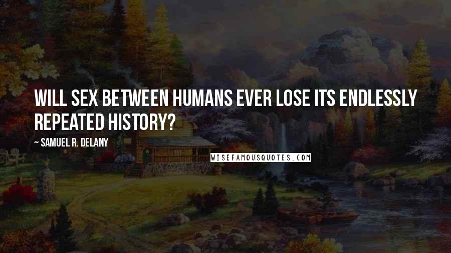 Samuel R. Delany Quotes: Will sex between humans ever lose its endlessly repeated history?