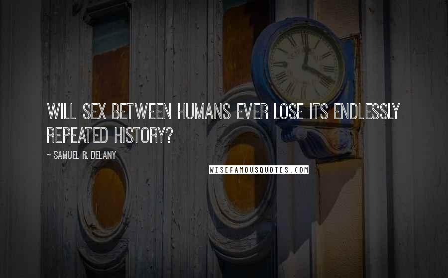 Samuel R. Delany Quotes: Will sex between humans ever lose its endlessly repeated history?