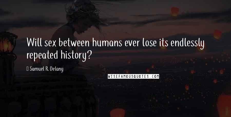 Samuel R. Delany Quotes: Will sex between humans ever lose its endlessly repeated history?
