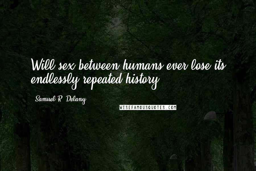 Samuel R. Delany Quotes: Will sex between humans ever lose its endlessly repeated history?