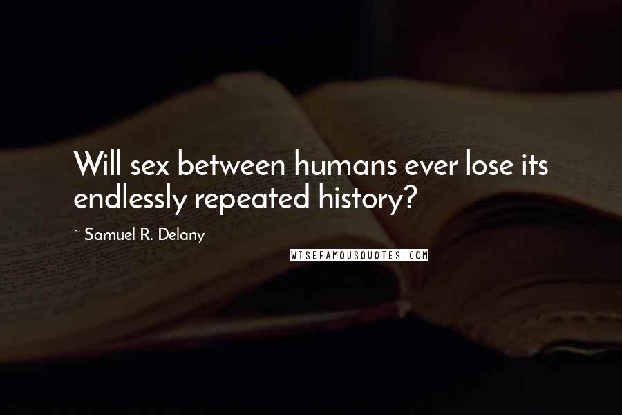 Samuel R. Delany Quotes: Will sex between humans ever lose its endlessly repeated history?