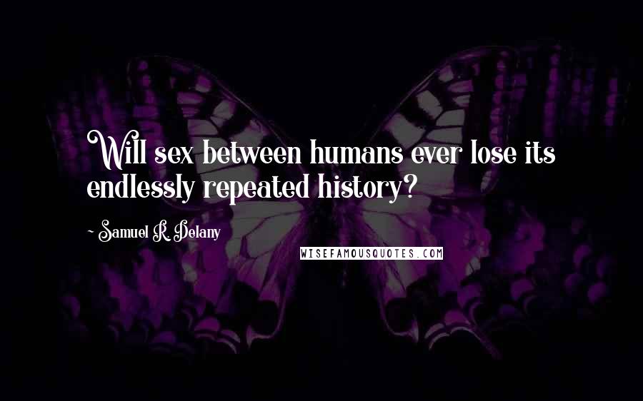 Samuel R. Delany Quotes: Will sex between humans ever lose its endlessly repeated history?