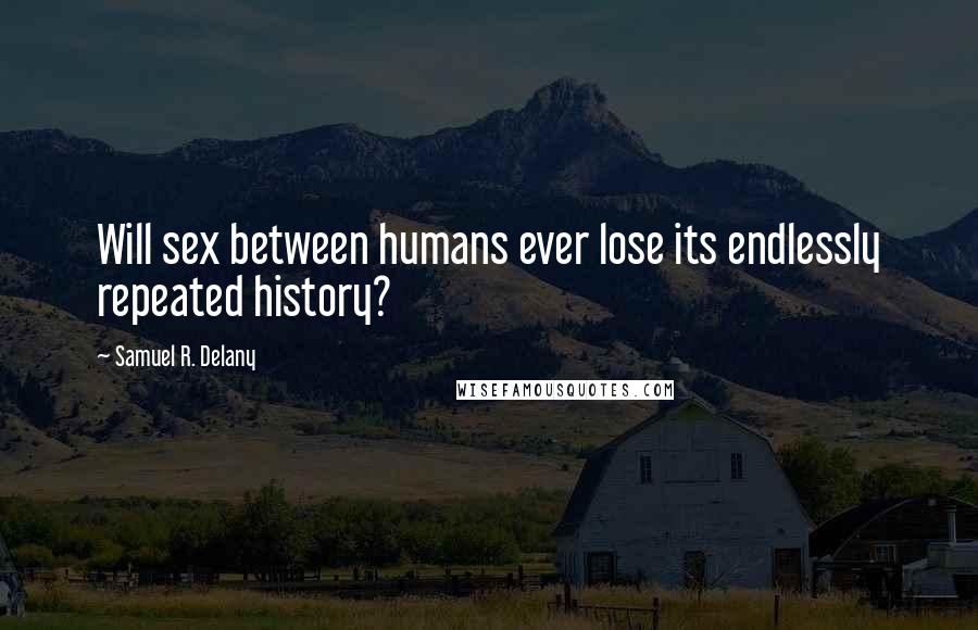 Samuel R. Delany Quotes: Will sex between humans ever lose its endlessly repeated history?