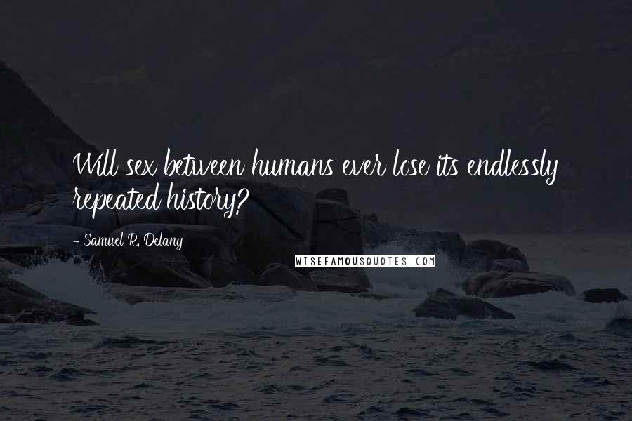 Samuel R. Delany Quotes: Will sex between humans ever lose its endlessly repeated history?