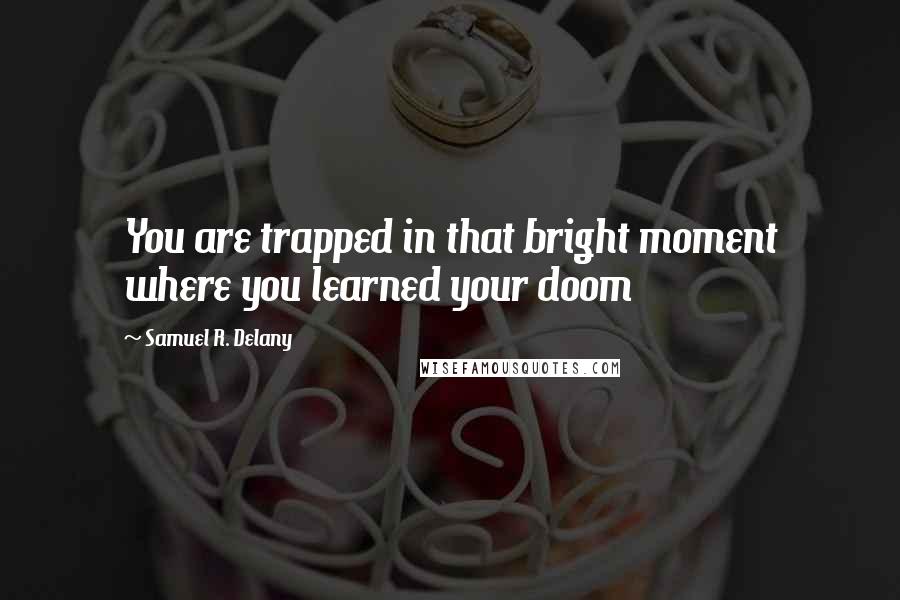 Samuel R. Delany Quotes: You are trapped in that bright moment where you learned your doom