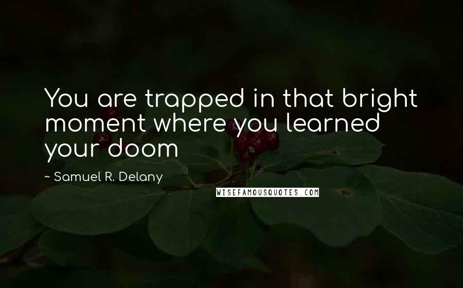 Samuel R. Delany Quotes: You are trapped in that bright moment where you learned your doom