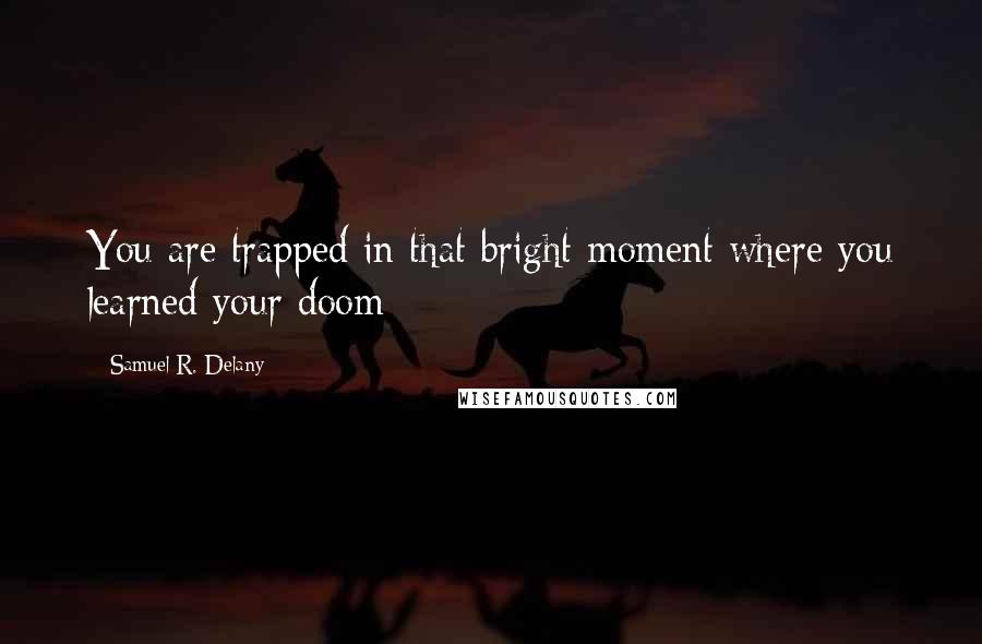 Samuel R. Delany Quotes: You are trapped in that bright moment where you learned your doom