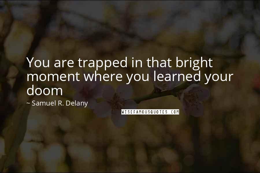 Samuel R. Delany Quotes: You are trapped in that bright moment where you learned your doom