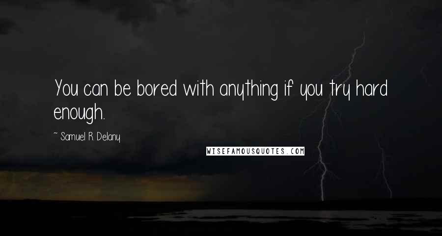 Samuel R. Delany Quotes: You can be bored with anything if you try hard enough.