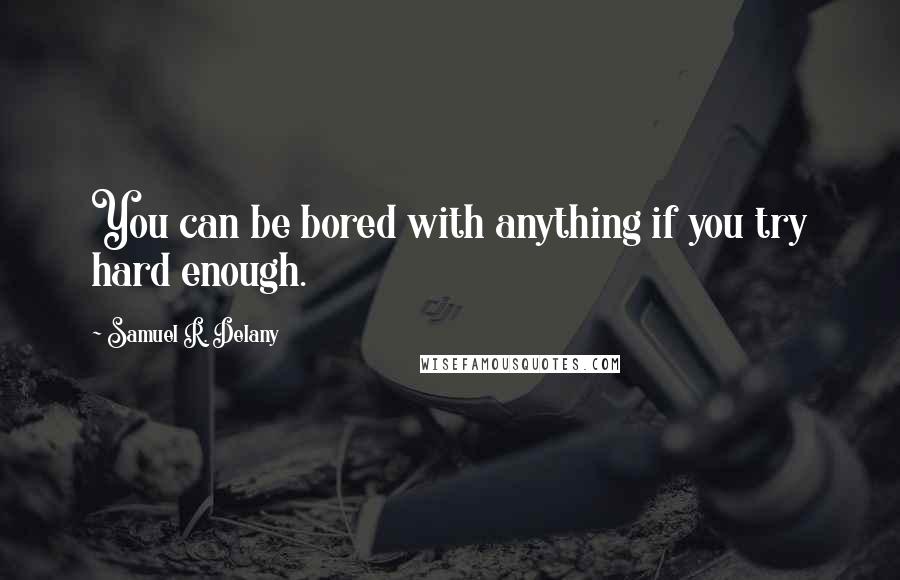 Samuel R. Delany Quotes: You can be bored with anything if you try hard enough.