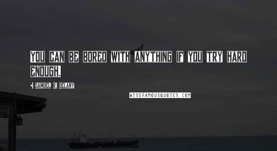 Samuel R. Delany Quotes: You can be bored with anything if you try hard enough.