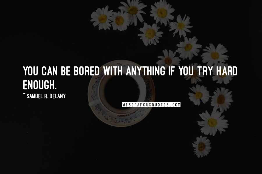 Samuel R. Delany Quotes: You can be bored with anything if you try hard enough.