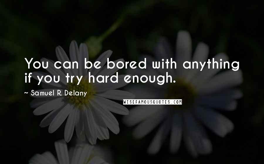 Samuel R. Delany Quotes: You can be bored with anything if you try hard enough.