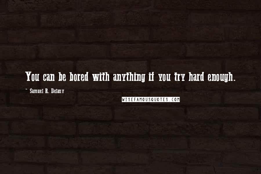 Samuel R. Delany Quotes: You can be bored with anything if you try hard enough.