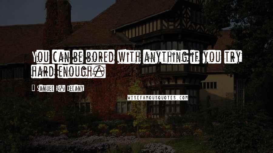 Samuel R. Delany Quotes: You can be bored with anything if you try hard enough.
