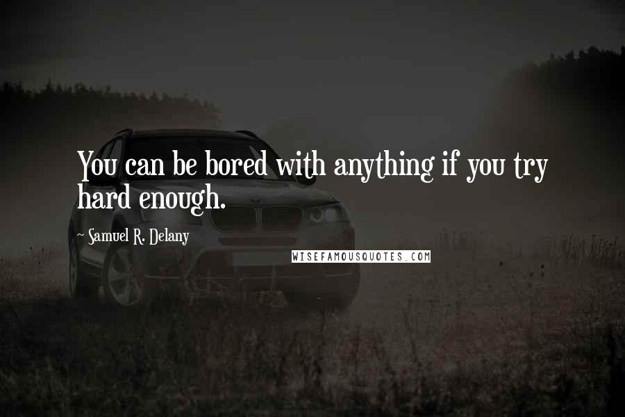 Samuel R. Delany Quotes: You can be bored with anything if you try hard enough.