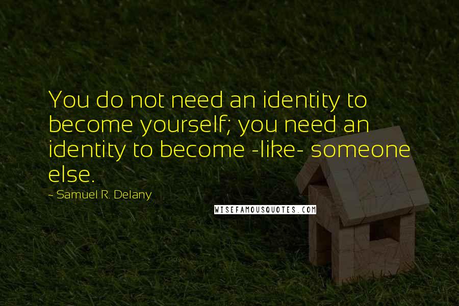 Samuel R. Delany Quotes: You do not need an identity to become yourself; you need an identity to become -like- someone else.