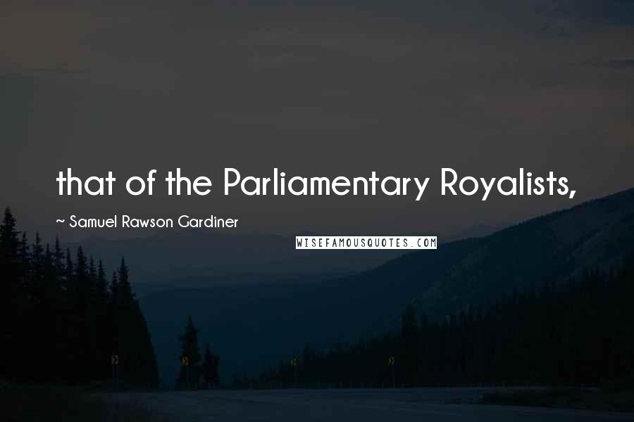 Samuel Rawson Gardiner Quotes: that of the Parliamentary Royalists,