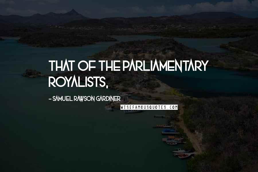 Samuel Rawson Gardiner Quotes: that of the Parliamentary Royalists,
