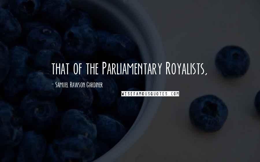 Samuel Rawson Gardiner Quotes: that of the Parliamentary Royalists,