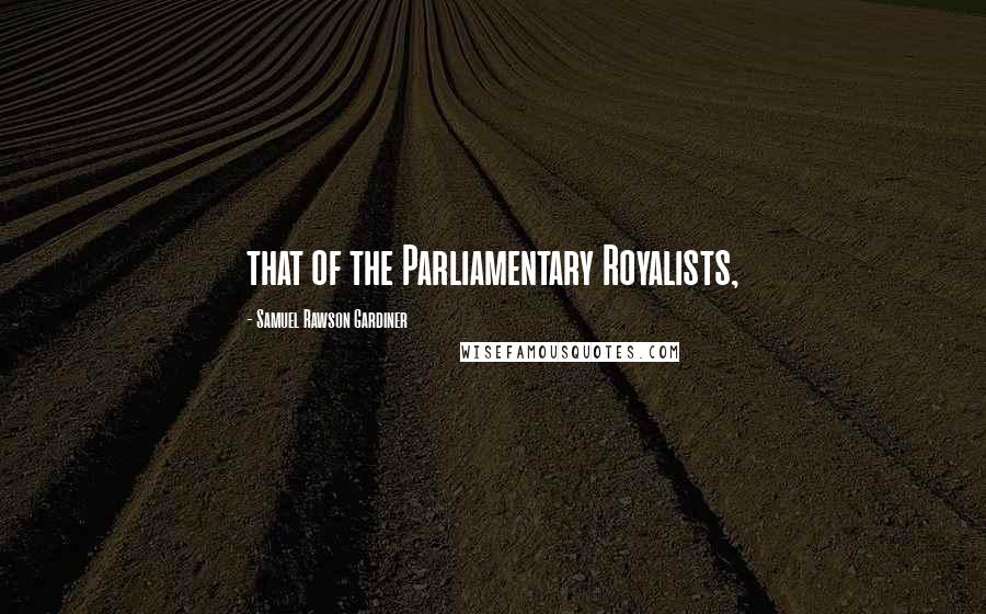 Samuel Rawson Gardiner Quotes: that of the Parliamentary Royalists,