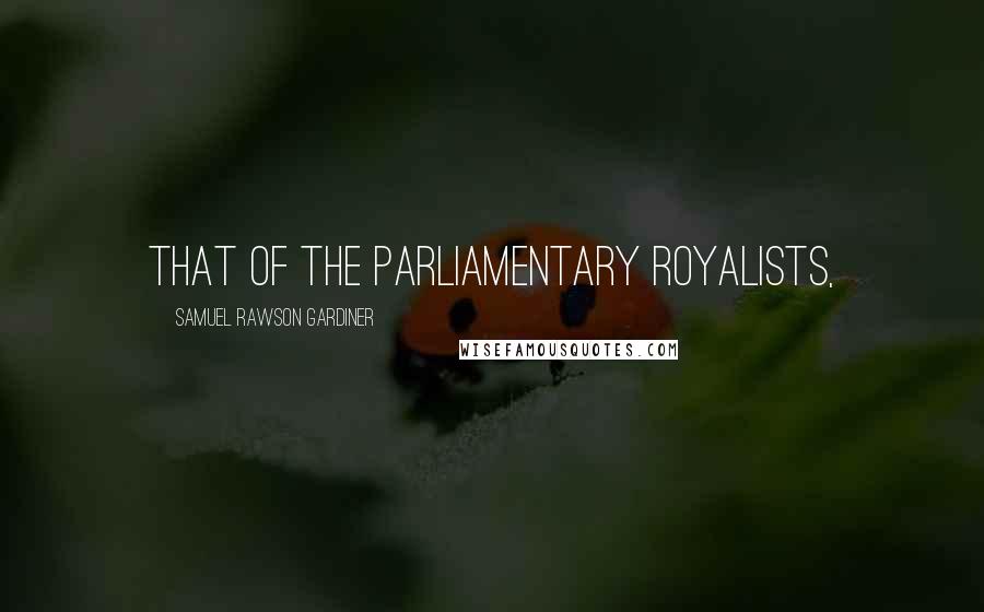 Samuel Rawson Gardiner Quotes: that of the Parliamentary Royalists,