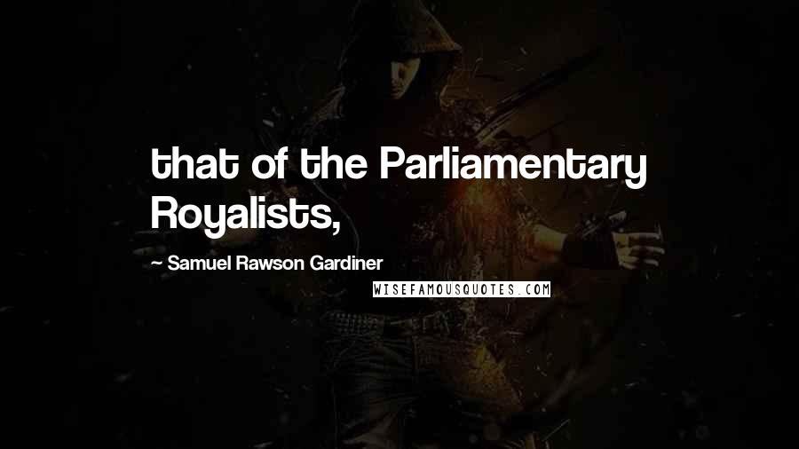 Samuel Rawson Gardiner Quotes: that of the Parliamentary Royalists,