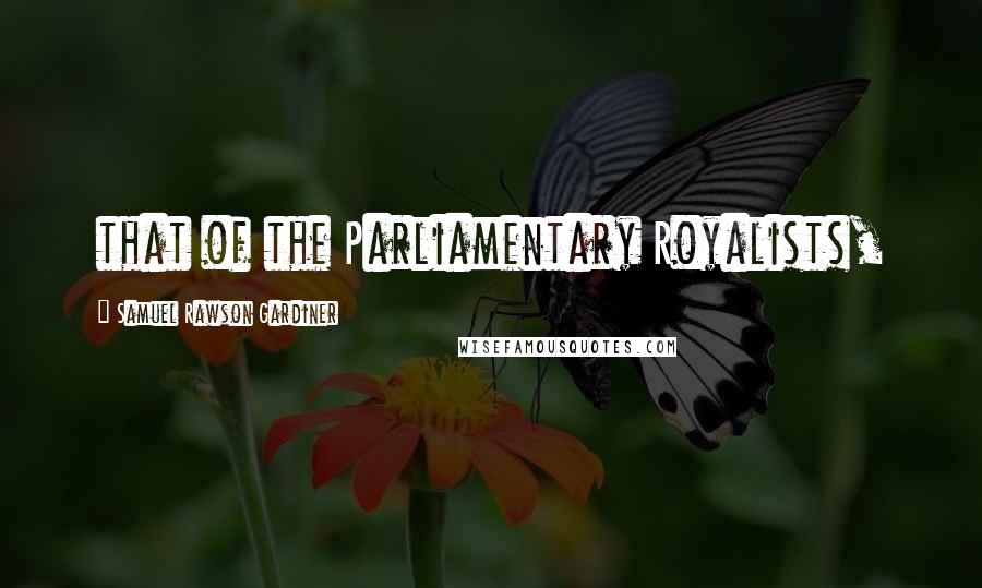 Samuel Rawson Gardiner Quotes: that of the Parliamentary Royalists,