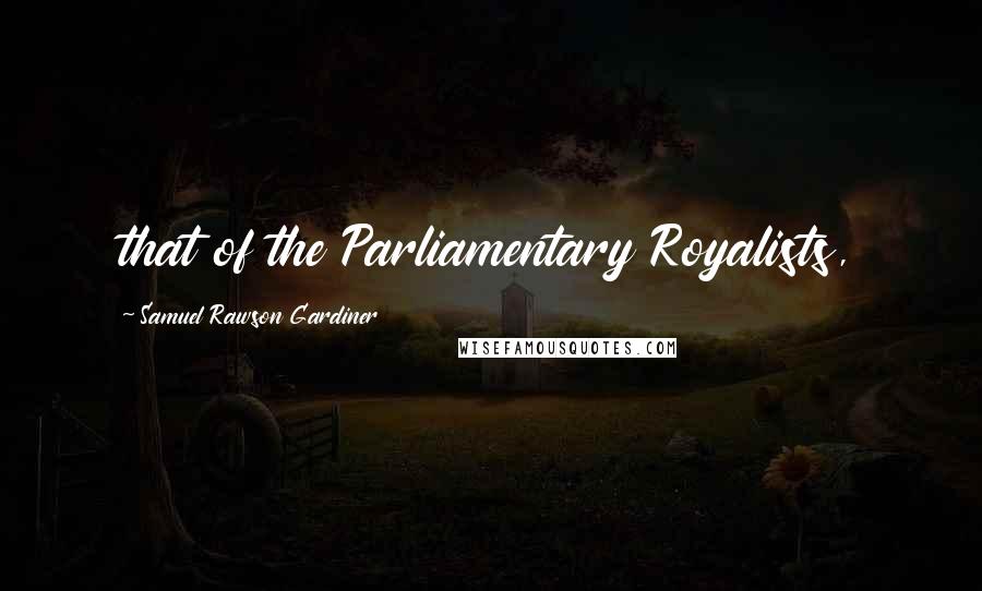 Samuel Rawson Gardiner Quotes: that of the Parliamentary Royalists,