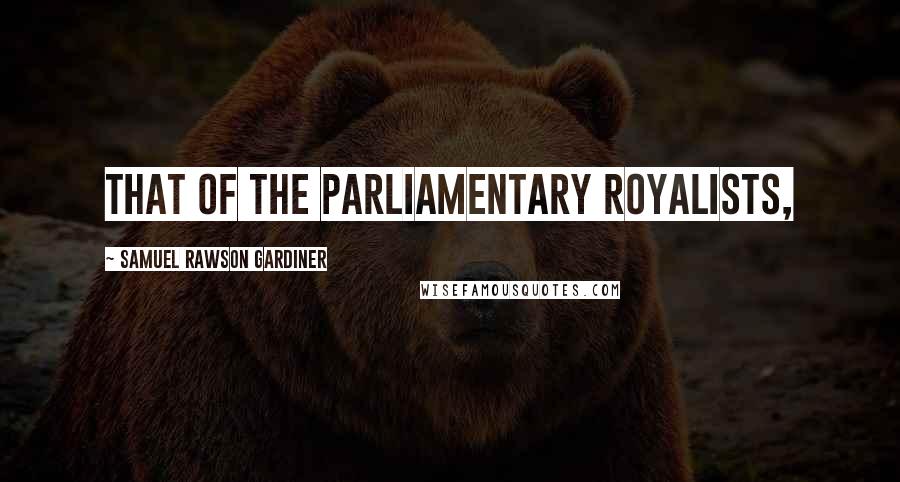 Samuel Rawson Gardiner Quotes: that of the Parliamentary Royalists,