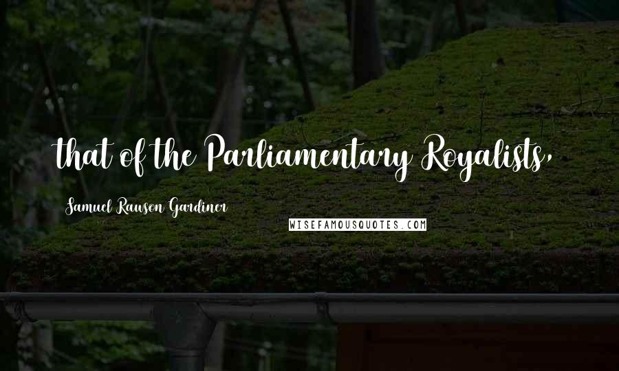 Samuel Rawson Gardiner Quotes: that of the Parliamentary Royalists,