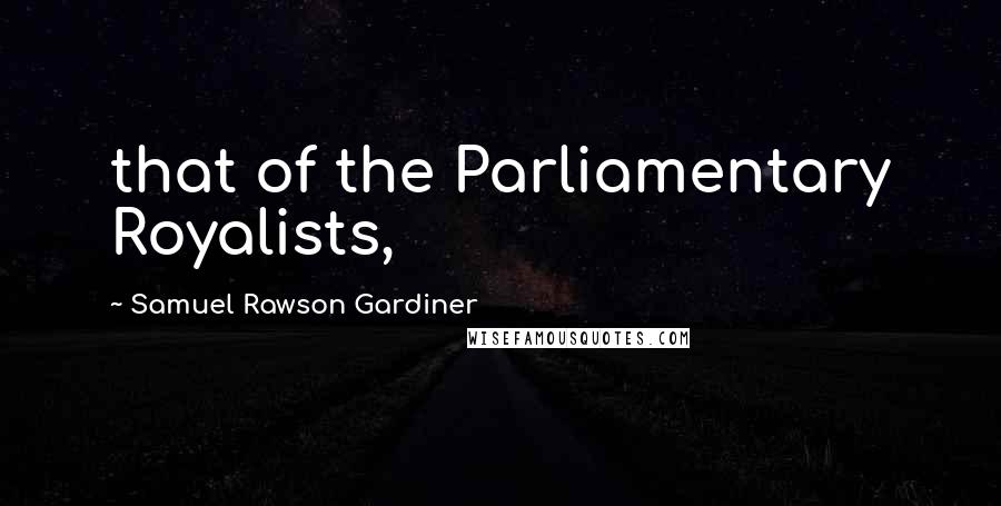 Samuel Rawson Gardiner Quotes: that of the Parliamentary Royalists,