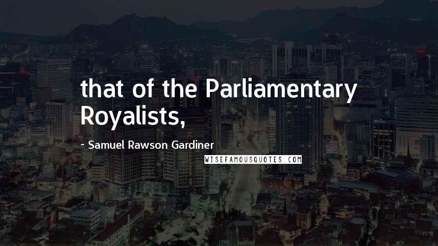 Samuel Rawson Gardiner Quotes: that of the Parliamentary Royalists,