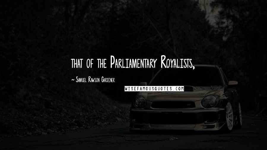 Samuel Rawson Gardiner Quotes: that of the Parliamentary Royalists,
