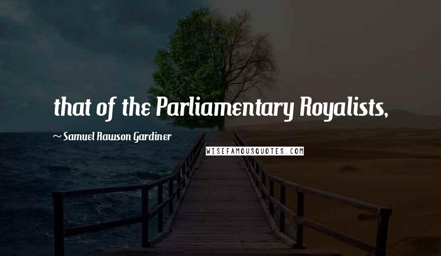 Samuel Rawson Gardiner Quotes: that of the Parliamentary Royalists,