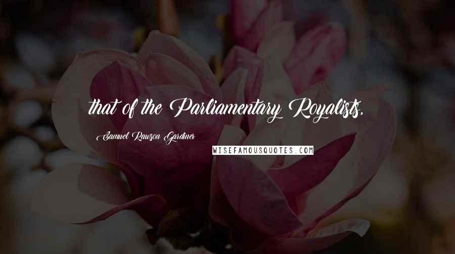 Samuel Rawson Gardiner Quotes: that of the Parliamentary Royalists,