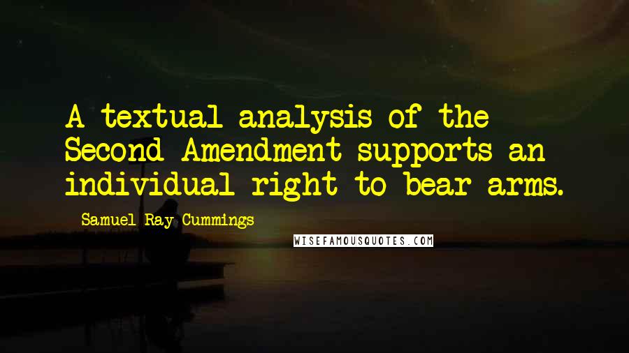 Samuel Ray Cummings Quotes: A textual analysis of the Second Amendment supports an individual right to bear arms.