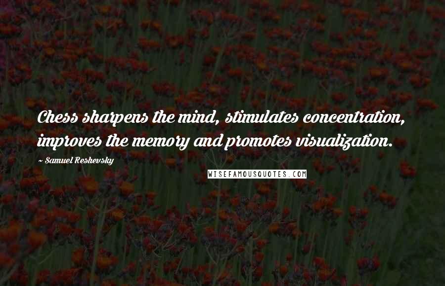 Samuel Reshevsky Quotes: Chess sharpens the mind, stimulates concentration, improves the memory and promotes visualization.