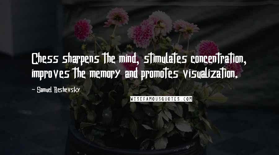 Samuel Reshevsky Quotes: Chess sharpens the mind, stimulates concentration, improves the memory and promotes visualization.