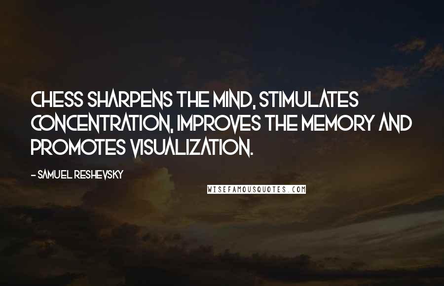 Samuel Reshevsky Quotes: Chess sharpens the mind, stimulates concentration, improves the memory and promotes visualization.